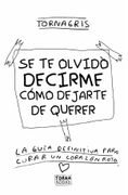 Se te olvido decirme como dejarte de querer. La guia definitiva para curar un corazon roto