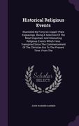 Historical Religious Events: Illustrated By Forty-six Copper Plate Engravings. Being A Selection Of The Most Important And Interesting Religious Ev (en Inglés)