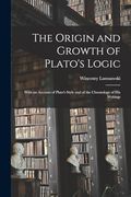 The Origin and Growth of Plato's Logic: With an Account of Plato's Style and of the Chronology of his Writings (en Inglés)