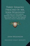 three sermons preached by mr. john wilkinson: the first at the friends' meeting house, liverpool, and the other two at the friends' meeting house, man (en Inglés)