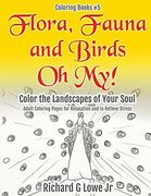 Flora, Fauna and Birds Oh My! Color the Landscapes of Your Soul: Adult Coloring Pages for Relaxation and to Relieve Stress: Volume 5 (Coloring Books)