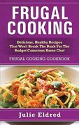 Frugal Cooking: Delicious, Healthy Recipes That Won't Break The Bank For The Budget Conscious Home Chef: Frugal Cooking Cookbook (en Inglés)