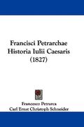francisci petrarchae historia iulii caesaris (1827) (en Inglés)