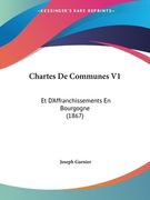 Chartes De Communes V1: Et D'Affranchissements En Bourgogne (1867) (en Francés)