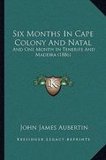 six months in cape colony and natal: and one month in tenerife and madeira (1886) (en Inglés)