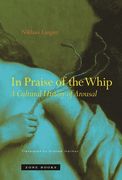 In Praise of the Whip: A Cultural History of Arousal (en Inglés)