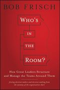 who ` s in the room: how great leaders structure and manage the teams around them