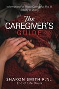 The Caregiver's Guide: Information For Those Caring For The Ill, Elderly or Dying (en Inglés)