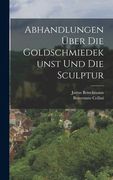 Abhandlungen über die Goldschmiedekunst und die Sculptur (in German)