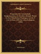 Programm Der Annenschule, Realgymnasium, Zu Dresden-Altstadt, Womit Zu Den Offentlichen Prufungen Am 28, 27 Und 28 Marz 1890 Das Lehrerkollegium (1890 (en Alemán)