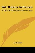 with roberts to pretoria: a tale of the south african war