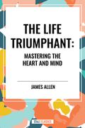 The Life Triumphant: Mastering the Heart and Mind (en Inglés)