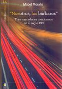 Nosotros, los Bárbaros. Tres Narradores Mexicanos en el Siglo xxi