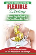 IIFYM & Flexible Dieting: The Ultimate Beginner's Flexible Calorie Counting Diet Guide To Eat All The Foods You Love, If It Fits Your Macros And (en Inglés)