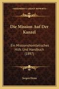 Die Mission Auf Der Kanzel: Ein Missionshomiletisches Hilfs Und Handbuch (1897) (en Alemán)