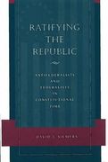 Ratifying the Republic: Antifederalists and Federalists in Constitutional Time (en Inglés)
