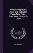 Pens and Types; Or, Hints and Helps for Those Who Write, Print, Read, Teach, Or Learn