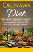 Okinawa Diet: The Ultimate Beginner's Guide for Understanding the Okinawa Diet And What You Need To Know (en Inglés)