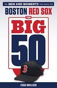 The Big 50: Boston Red Sox: The Men and Moments That Made the Boston Red Sox