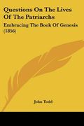 questions on the lives of the patriarchs: embracing the book of genesis (1856) (en Inglés)