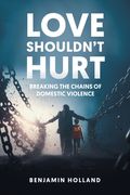 Love Shouldn't Hurt: Breaking the Chains of Domestic Violence (en Inglés)