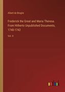 Frederick the Great and Maria Theresa. From Hitherto Unpublished Documents, 1740-1742: Vol. II (en Inglés)