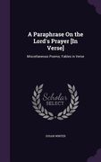 A Paraphrase On the Lord's Prayer [In Verse]: Miscellaneous Poems; Fables in Verse (en Inglés)