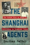 The Shanghai Agents. The Soviet Plot to Start a Revolution in Interwar China