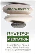 Reverse Meditation: How to use Your Pain and Most Difficult Emotions as the Doorway to Inner Freedom (en Inglés)