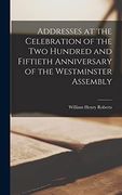 Addresses at the Celebration of the two Hundred and Fiftieth Anniversary of the Westminster Assembly