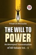 The Will To Power An Attempted Transvaluation Of All Values Vol. 1