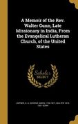 A Memoir of the Rev. Walter Gunn, Late Missionary in India, From the Evangelical Lutheran Church, of the United States (en Inglés)