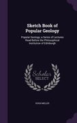 Sketch Book of Popular Geology: Popular Geology; a Series of Lectures Read Before the Philosophical Institution of Edinburgh (en Inglés)