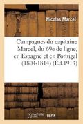 Campagnes Du Capitaine Marcel, Du 69e de Ligne, En Espagne Et En Portugal (1804-1814) (en Francés)