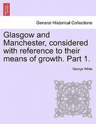 glasgow and manchester, considered with reference to their means of growth. part 1. (en Inglés)