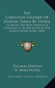 the christian soldier or heaven taken by storm: showing the holy violence a christian is to put forth in the pursuit after glory (1810) (en Inglés)