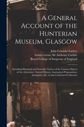 A General Account of the Hunterian Museum, Glasgow: Including Historical and Scientific Notices of the Various Objects of Art, Literature, Natural His (en Inglés)