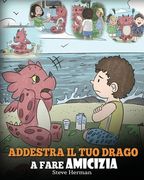 Addestra il tuo drago a fare amicizia: (Teach Your Dragon To Make Friends) Una simpatica storia per bambini, per educarli all'amicizia e alle abilità (en Italiano)