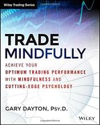 Trade Mindfully: Achieve Your Optimum Trading Performance with Mindfulness and Cutting Edge Psychology (Wiley Trading)