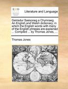 geiriadur saesoneg a chymraeg. an english and welsh dictionary; in which the english words with many of the english phrases are explained ... compiled