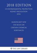 Significant New Use Rules on Certain Chemical Substances (US Environmental Protection Agency Regulation) (EPA) (2018 Edition) (en Inglés)
