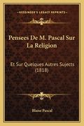 Pensees De M. Pascal Sur La Religion: Et Sur Quelques Autres Sujects (1818) (en Francés)