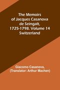 The Memoirs of Jacques Casanova de Seingalt, 1725-1798. Volume 14: Switzerland (en Inglés)