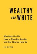 Wealthy and White: Why Guys Like Me Have to Show Up, Step Up, and Give Others a Hand Up (en Inglés)
