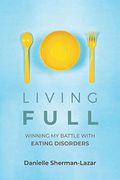 Living Full: Winning my Battle With Eating Disorders (en Inglés)