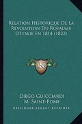 Relation Historique De La Revolution Du Royaume D'Italie En 1814 (1822) (en Francés)