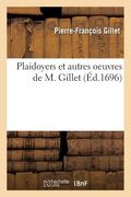 Plaidoyers Et Autres Oeuvres de M. Gillet, ... (in French)