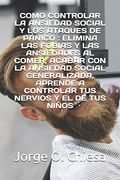 Como Controlar la Ansiedad Social y los Ataques de Pánico: Elimina las Fobias y las Ansiedades al Comer, Acabar con la Ansiedad Social Generalizada, Aprende a Controlar tus Nervios y el de tus Niños