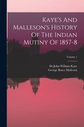 Kaye's and Malleson's History of the Indian Mutiny of 1857-8; Volume 1(Legare Street pr) (en Inglés)