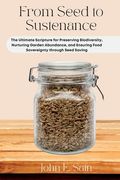 From Seed to Sustenance: The Ultimate Scripture for Preserving Biodiversity, Nurturing Garden Abundance, and Ensuring Food Sovereignty through (en Inglés)